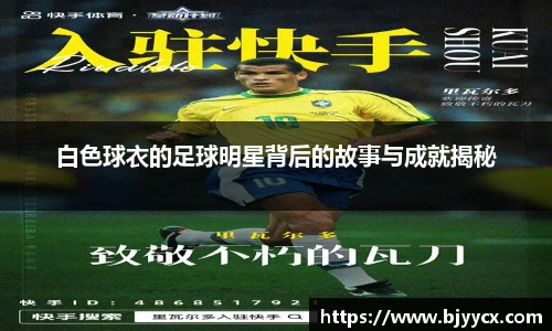 白色球衣的足球明星背后的故事与成就揭秘