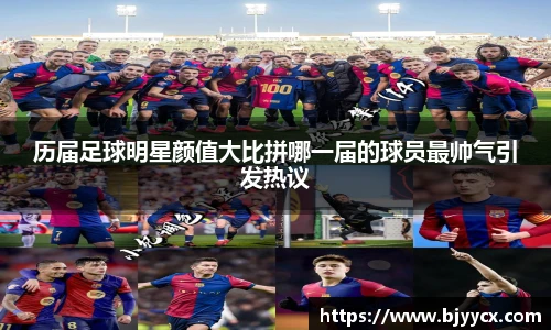 历届足球明星颜值大比拼哪一届的球员最帅气引发热议